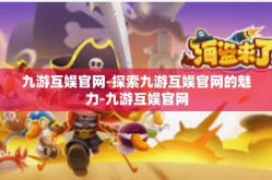 九游互娱官网-探索九游互娱官网的魅力-九游互娱官网
