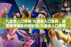 九游会入口官网-九游会入口官网，探索数字娱乐的新纪元-九游会入口官网
