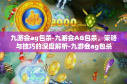 九游会ag包杀-九游会AG包杀，策略与技巧的深度解析-九游会ag包杀