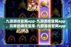 九游游戏官网app-九游游戏官网app，玩家的游戏宝库-九游游戏官网app