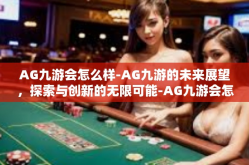 AG九游会怎么样-AG九游的未来展望，探索与创新的无限可能-AG九游会怎么样