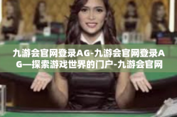 九游会官网登录AG-九游会官网登录AG—探索游戏世界的门户-九游会官网登录AG