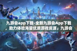 九游会app下载-全新九游会App下载，助力体验海量优质游戏资源」九游会app下载
