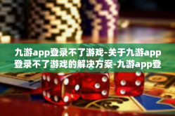 九游app登录不了游戏-关于九游app登录不了游戏的解决方案-九游app登录不了游戏