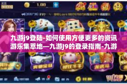 九游j9登陆-如何使用方便更多的资讯游乐集萃地—九游J9的登录指南-九游j9登陆