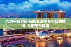 九游平台官网-探索九游平台官网的世界-九游平台官网