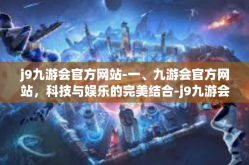 j9九游会官方网站-一、九游会官方网站，科技与娱乐的完美结合-j9九游会官方网站