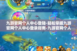 九游官网个人中心登陆-轻松掌握九游官网个人中心登录指南-九游官网个人中心登陆
