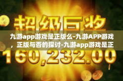 九游app游戏是正版么-九游APP游戏，正版与否的探讨-九游app游戏是正版么