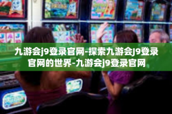 九游会j9登录官网-探索九游会J9登录官网的世界-九游会j9登录官网