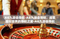 AG九游会导航-AG九游会导航，探索虚拟世界的导航之星-AG九游会导航