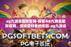 ag九游会国际官网-探索AG九游会国际官网，游戏爱好者的乐园-ag九游会国际官网