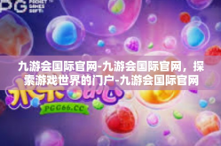 九游会国际官网-九游会国际官网，探索游戏世界的门户-九游会国际官网