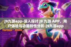 j9九游app-深入探讨 J9 九游 APP，用户体验与功能特性分析-j9九游app