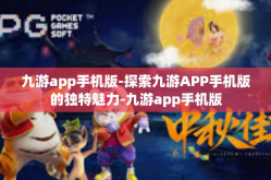 九游app手机版-探索九游APP手机版的独特魅力-九游app手机版