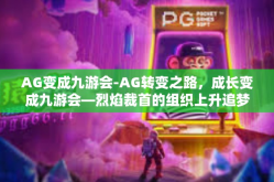 AG变成九游会-AG转变之路，成长变成九游会—烈焰裁首的组织上升追梦笔下稀有的传奇故事-AG变成九游会