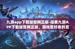 九游app下载版官网正版-探索九游APP下载版官网正版，游戏爱好者的首选平台-九游app下载版官网正版