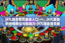 j9九游会首页登录入口-一、j9九游会的独特地位与影响力-j9九游会首页登录入口