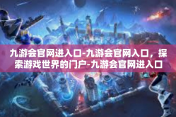 九游会官网进入口-九游会官网入口，探索游戏世界的门户-九游会官网进入口