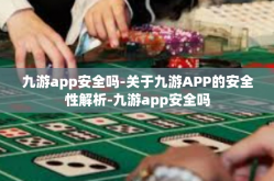 九游app安全吗-关于九游APP的安全性解析-九游app安全吗