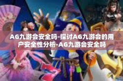 AG九游会安全吗-探讨AG九游会的用户安全性分析-AG九游会安全吗