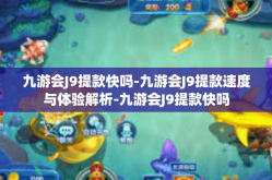 九游会J9提款快吗-九游会J9提款速度与体验解析-九游会J9提款快吗