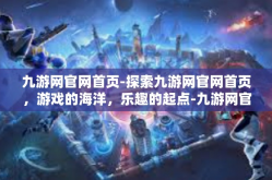 九游网官网首页-探索九游网官网首页，游戏的海洋，乐趣的起点-九游网官网首页