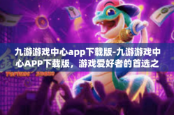 九游游戏中心app下载版-九游游戏中心APP下载版，游戏爱好者的首选之地-九游游戏中心app下载版
