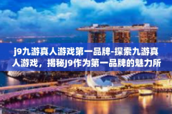 j9九游真人游戏第一品牌-探索九游真人游戏，揭秘J9作为第一品牌的魅力所在-j9九游真人游戏第一品牌