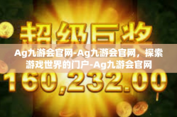 Ag九游会官网-Ag九游会官网，探索游戏世界的门户-Ag九游会官网
