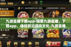 九游直播下载app-探索九游直播，下载app，体验前沿游戏文化-九游直播下载app