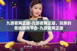 九游官网正版-九游官网正版，玩家的首选游戏平台-九游官网正版