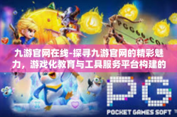 九游官网在线-探寻九游官网的精彩魅力，游戏化教育与工具服务平台构建的体验深度探析-九游官网在线
