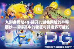 九游会网址ag-揭开九游会网址的神秘面纱—探秘其中的秘密与其诸多可能的乐趣-九游会网址ag