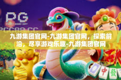 九游集团官网-九游集团官网，探索前沿，尽享游戏乐趣-九游集团官网