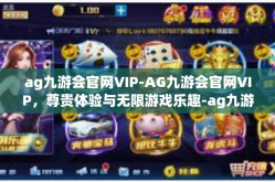 ag九游会官网VIP-AG九游会官网VIP，尊贵体验与无限游戏乐趣-ag九游会官网VIP