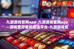 九游游戏官网app-九游游戏官网app—游戏爱好者的首选平台-九游游戏官网app