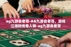 ag九游会老哥-AG九游会老哥，游戏江湖的传奇人物-ag九游会老哥