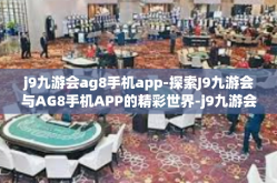 j9九游会ag8手机app-探索J9九游会与AG8手机APP的精彩世界-j9九游会ag8手机app