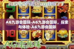 AG九游会国际-AG九游会国际，探索与体验-AG九游会国际