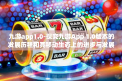 九游app1.0-探究九游App 1.0版本的发展历程和其移动生态上的进步与发展前景展望-九游app1.0