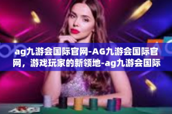 ag九游会国际官网-AG九游会国际官网，游戏玩家的新领地-ag九游会国际官网