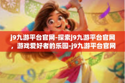 j9九游平台官网-探索j9九游平台官网，游戏爱好者的乐园-j9九游平台官网