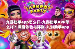 九游助手app怎么样-九游助手APP怎么样？深度体验与评测-九游助手app怎么样