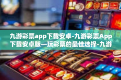 九游彩票app下载安卓-九游彩票App下载安卓版—玩彩票的最佳选择-九游彩票app下载安卓