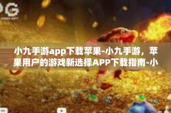 小九手游app下载苹果-小九手游，苹果用户的游戏新选择APP下载指南-小九手游app下载苹果