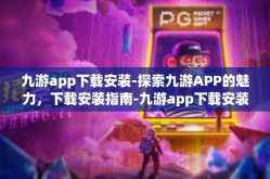 九游app下载安装-探索九游APP的魅力，下载安装指南-九游app下载安装
