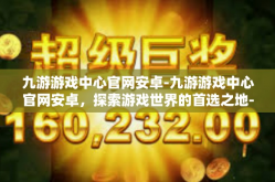 九游游戏中心官网安卓-九游游戏中心官网安卓，探索游戏世界的首选之地-九游游戏中心官网安卓