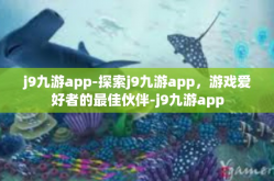 j9九游app-探索j9九游app，游戏爱好者的最佳伙伴-j9九游app