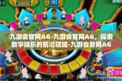 九游会官网AG-九游会官网AG，探索数字娱乐的前沿领域-九游会官网AG